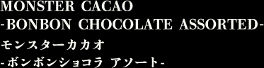 MONSTER CACAO -BONBON CHOCOLATE ASSORTED-　モンスターカカオ -ボンボンショコラ アソート-