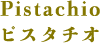 Pistachio ピスタチオ